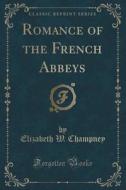 Romance Of The French Abbeys (classic Reprint) di Elizabeth W. Champney edito da Forgotten Books