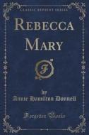 Rebecca Mary (classic Reprint) di Annie Hamilton Donnell edito da Forgotten Books