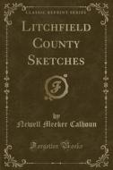 Litchfield County Sketches (classic Reprint) di Newell Meeker Calhoun edito da Forgotten Books