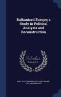 Balkanized Europe; A Study In Political Analysis And Reconstruction di Paul Scott Mowrer, William Edmund Fmo Aughinbaugh edito da Sagwan Press