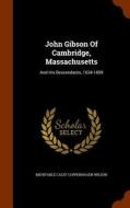 John Gibson Of Cambridge, Massachusetts edito da Arkose Press