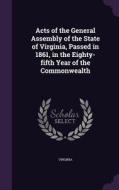Acts Of The General Assembly Of The State Of Virginia, Passed In 1861, In The Eighty-fifth Year Of The Commonwealth di Virginia edito da Palala Press