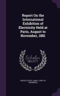 Report On The International Exhibition Of Electricity Held At Paris, August To November, 1881 edito da Palala Press
