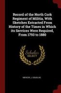 Record of the North Cork Regiment of Militia, with Sketches Extracted from History of the Times in Which Its Services We di Mercer J. Douglas edito da CHIZINE PUBN