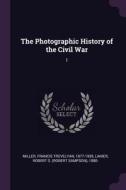 The Photographic History of the Civil War: 1 di Francis Trevelyan Miller, Robert S. Lanier edito da CHIZINE PUBN
