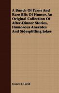 A Bunch Of Yarns And Rare Bits Of Humor. An Original Collection Of After-Dinner Stories, Humorous Anecotes And Sidesplit di Francis J. Cahill edito da Brown Press