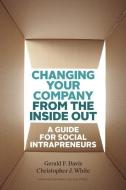 Changing Your Company from the Inside Out: A Guide for Social Intrapreneurs di Gerald F. Davis, Christopher J. White edito da HARVARD BUSINESS REVIEW PR