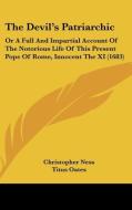 The Devil's Patriarchic: Or A Full And Impartial Account Of The Notorious Life Of This Present Pope Of Rome, Innocent The Xi (1683) di Christopher Ness, Titus Oates edito da Kessinger Publishing, Llc