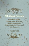 All about Parrots - A Guide to Range, Appearance, Habitats, Habits with Special Attention to the Parrots of the Amazon di Karl Plath edito da Littlefield Press