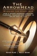 The Arrowhead: Winning the Story War di Kelly Shaw, Kevan Kjar edito da Createspace