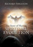 The Story of Human Spiritual Evolution di Richard Ferguson edito da Xlibris