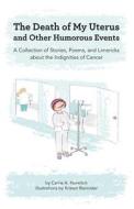 Death of My Uterus and Other Humorous Events: A Collection of Stories, Poems, and Limericks about the Indignities of Cancer di Carrie a. Horwitch edito da Createspace