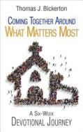 Coming Together Around What Matters Most: A Six-Week Devotional Journey di Thomas J. Bickerton edito da ABINGDON PR