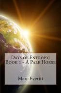 Days of Entropy: Book 1 - A Pale Horse di Marc Everitt edito da Createspace