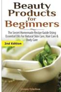 Beauty Products for Beginners: The Secret Homemade Recipe Guide Using Essential Oils for Natural Skin Care, Hair Care and Body Care di Lindsey Pylarinos edito da Createspace