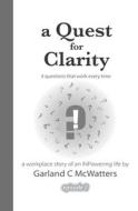 A QUEST FOR CLARITY: 4 QUESTIONS THAT WO di GARLAND C MCWATTERS edito da LIGHTNING SOURCE UK LTD