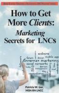 How to Get More Clients: Marketing Secrets for Lncs di Patricia W. Iyer edito da Createspace Independent Publishing Platform