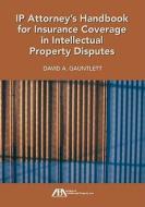 Ip Attorney's Handbook For Insurance Coverage In Intellectual Property Law Disputes di David Gauntlett edito da American Bar Association