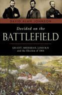Decided on the Battlefield: Grant, Sherman, Lincoln and the Election of 1864 di David Alan Johnson edito da PROMETHEUS BOOKS