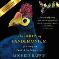 The Birds of Pandemonium: Life Among the Exotic & the Endangered di Michele Raffin edito da Highbridge Company