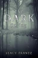 The Dark Spring di Stacy Frantz edito da XULON PR