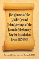 The Minutes Of The Middle Ground Union Meetings Of The Roanoke Missionary Baptist Association From 1883-1904 di Boone D. MIN. Reverend Doctor Linwood Boone D. MIN. edito da AuthorHouse
