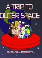 A Trip To Outer Space di DANIEL ROBERTS edito da Lightning Source Uk Ltd