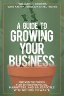 A Guide to Growing Your Business di William D. Hughes, Aastha Verma, Michael Hughes edito da LIGHTNING SOURCE INC