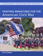 Painting Miniatures for the American Civil War di Steve Barber edito da The Crowood Press Ltd