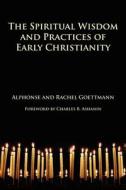 The Spiritual Wisdom and Practices of Early Christianity di Alphonse Goettmann, Rachel Goettmann edito da Orthodox Research Institute