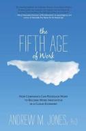 The Fifth Age of Work: How Companies Can Redesign Work to Become More Innovative in a Cloud Economy di Andrew M. Jones edito da Night Owls Press LLC