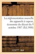 La R glementation Nouvelle Des Appareils Vapeur, conomie Du D cret Du 9 Octobre 1907 di Collectif edito da Hachette Livre - BNF