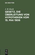 Gesetz, die Überleitung von Hypotheken vom 15. Mai 1906 di J. B. Koch edito da De Gruyter