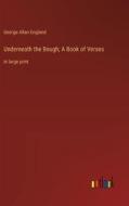 Underneath the Bough; A Book of Verses di George Allan England edito da Outlook Verlag