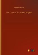 The Crew of the Water Wagtail di R. M Ballantyne edito da Outlook Verlag