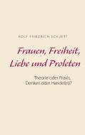 Frauen, Freiheit, Liebe und Proleten di Rolf Friedrich Schuett edito da Books on Demand