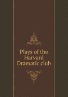 Plays Of The Harvard Dramatic Club di George P Baker edito da Book On Demand Ltd.