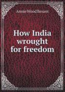 How India Wrought For Freedom di Annie Wood Besant edito da Book On Demand Ltd.