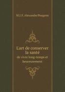 L'art De Conserver La Sante De Vivre Long-temps Et Heureusement di M J F Alexandre Pougens edito da Book On Demand Ltd.