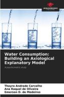 Water Consumption: Building an Axiological Explanatory Model di Thayro Andrade Carvalho, Ana Raquel de Oliveira, Emerson D. de Medeiros edito da Our Knowledge Publishing