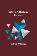 Life in a Railway Factory di Alfred Williams edito da Alpha Editions