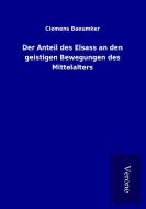 Der Anteil des Elsass an den geistigen Bewegungen des Mittelalters di Clemens Baeumker edito da TP Verone Publishing