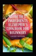 Guide To 5 Ingredients Alzheimer's Cookbook For Beginners di Vincent Bronson edito da Independently Published