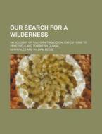 Our Search for a Wilderness; An Account of Two Ornithological Expeditions to Venezuela and to British Guiana di Blair Niles edito da Rarebooksclub.com