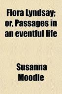 Flora Lyndsay; Or, Passages In An Eventful Life di Susanna Moodie edito da General Books Llc