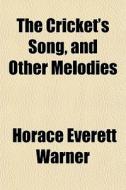 The Cricket's Song, And Other Melodies di Horace Everett Warner edito da General Books Llc