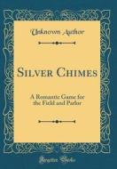 Silver Chimes: A Romantic Game for the Field and Parlor (Classic Reprint) di Unknown Author edito da Forgotten Books