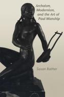 Archaism, Modernism, and the Art of Paul Manship di Susan Rather edito da University of Texas Press
