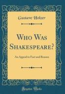 Who Was Shakespeare?: An Appeal to Fact and Reason (Classic Reprint) di Gustave Holzer edito da Forgotten Books