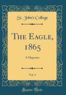 The Eagle, 1865, Vol. 4: A Magazine (Classic Reprint) di St John College edito da Forgotten Books